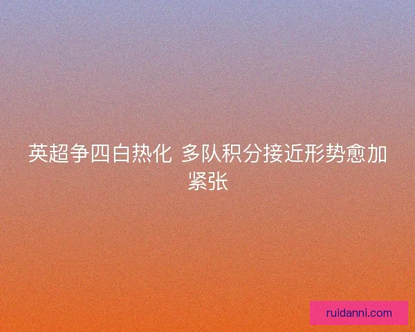 英超争四白热化 多队积分接近形势愈加紧张