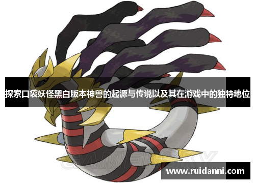 探索口袋妖怪黑白版本神兽的起源与传说以及其在游戏中的独特地位