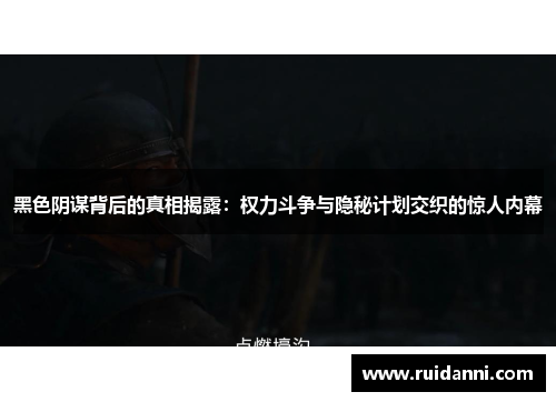 黑色阴谋背后的真相揭露：权力斗争与隐秘计划交织的惊人内幕