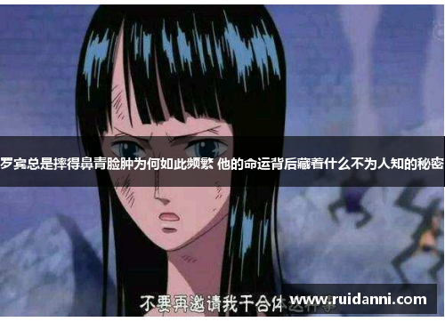 罗宾总是摔得鼻青脸肿为何如此频繁 他的命运背后藏着什么不为人知的秘密