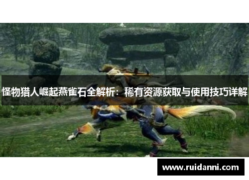 怪物猎人崛起燕雀石全解析：稀有资源获取与使用技巧详解