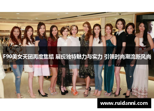 F90美女天团再度集结 展现独特魅力与实力 引领时尚潮流新风尚